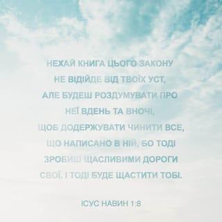 Iсус Навин 1:8 - Нехай книга цього Закону не відійде від твоїх уст, але будеш роздумувати про неї вдень та вночі, щоб додержувати чинити все, що написано в ній, бо тоді зробиш щасливими дороги свої, і тоді буде щастити тобі.