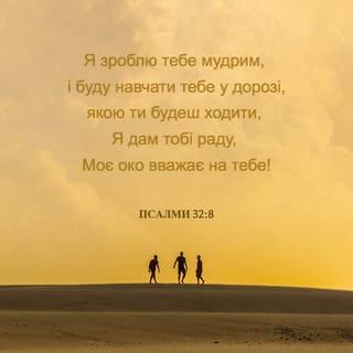 Псалми 32:8 - Навчу тебе і вкажу дорогу, по котрій тобі ходити; звернувши очі мої на тебе, дам тобі раду.