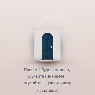 Вiд Матвiя 7:7-11 - Просіть і буде вам дано, шукайте і знайдете, стукайте і відчинять вам;
бо кожен, хто просить одержує, хто шукає знаходить, а хто стукає відчинять йому. Чи ж то серед вас є людина, що подасть своєму синові каменя, коли хліба проситиме він? Або коли риби проситиме, то подасть йому гадину? Тож як ви, бувши злі, потрапите добрі дари своїм дітям давати, скільки ж більше Отець ваш Небесний подасть добра тим, хто проситиме в Нього!