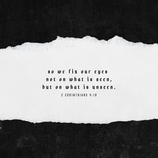 2 Corinthians 4:18 - So we fix our eyes not on what is seen, but on what is unseen, since what is seen is temporary, but what is unseen is eternal.