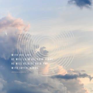 Zephaniah 3:17 - The LORD your God in your midst,
The Mighty One, will save;
He will rejoice over you with gladness,
He will quiet you with His love,
He will rejoice over you with singing.”