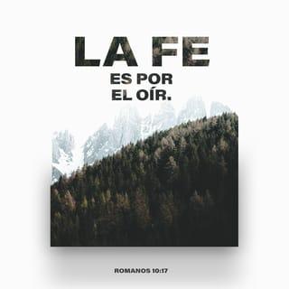 Romanos 10:17 - Así que la fe viene como resultado de oír el mensaje y el mensaje que se oye es la palabra de Cristo.