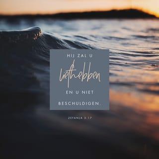 Zefanja 3:17 - De HERE, uw God, is bij u. Hij is een machtige verlosser. Hij zal vol blijdschap over u zijn. Hij zal u liefhebben en u niet beschuldigen. Hij zal over u juichen met een lied van vreugde.’