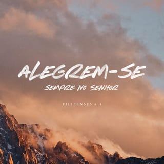 Filipenses 4:4 - Tenham sempre alegria, unidos com o Senhor! Repito: tenham alegria!