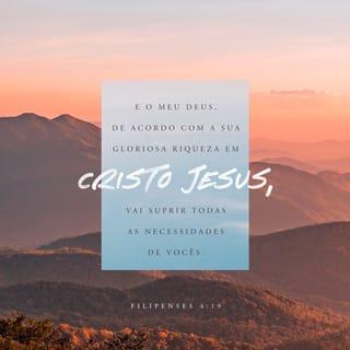 Filipenses 4:19 - E o meu Deus, de acordo com as gloriosas riquezas que ele tem para oferecer por meio de Cristo Jesus, lhes dará tudo o que vocês precisam.