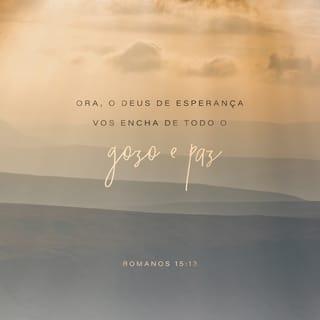 Romanos 15:13 - Que Deus, a fonte de esperança, os encha inteiramente de alegria e paz, em vista da fé que vocês depositam nele, de modo que vocês transbordem de esperança, pelo poder do Espírito Santo.