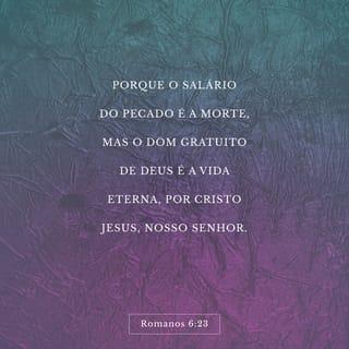 Romanos 6:23 - Porque o salário do pecado é a morte, mas o dom gratuito de Deus é a vida eterna, por Cristo Jesus, nosso Senhor.