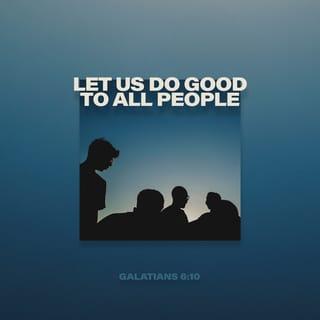 Galatians 6:10 - Therefore, whenever we have the opportunity, we should do good to everyone—especially to those in the family of faith.