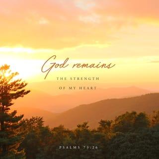 Psalms 73:26 - My flesh and my heart may fail,
but God is the strength of my heart
and my portion for ever.