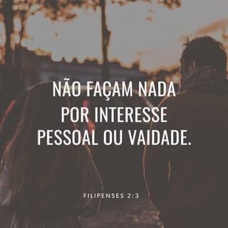 Filipenses 2:3 - Não sejam egoístas, nem tentem impressionar ninguém. Sejam humildes e considerem os outros mais importantes que vocês.