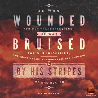 Isaiah 53:5 - But he was pierced for our transgressions,
he was crushed for our iniquities;
the punishment that brought us peace was on him,
and by his wounds we are healed.