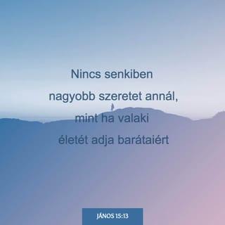 AZ ÖRÖMHÍR JÁNOS SZERINT 15:13 - Annál nagyobb szeretet senkiben sem lehet, hogy ha valaki lelkét adja oda barátaiért.