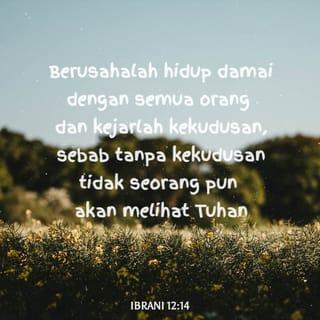 Ibrani 12:14 - Berusahalah hidup damai dengan semua orang dan kejarlah kekudusan, sebab tanpa kekudusan tidak seorang pun akan melihat Tuhan.