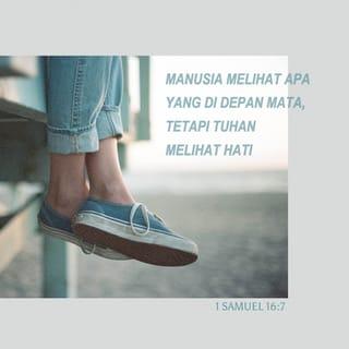 1 Samuel 16:7 - Tetapi berfirmanlah TUHAN kepada Samuel: ”Janganlah pandang parasnya atau perawakan yang tinggi, sebab Aku telah menolaknya. Bukan yang dilihat manusia yang dilihat Allah; manusia melihat apa yang di depan mata, tetapi TUHAN melihat hati.”