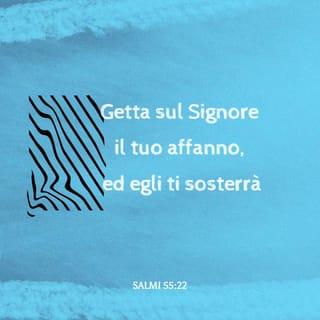 Salmi 55:22 - Getta sul SIGNORE il tuo affanno, ed egli ti sosterrà; egli non permetterà mai che il giusto vacilli.