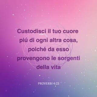 Proverbi 4:23 - Custodisci il tuo cuore più di ogni altra cosa, poiché da esso provengono le sorgenti della vita.