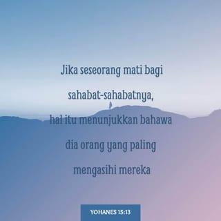 YOHANES 15:13 - Jika seseorang mati bagi sahabat-sahabatnya, hal itu menunjukkan bahawa dia orang yang paling mengasihi mereka.