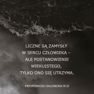 Przypowieści Salomona 19:21 - Wiele zamysłów jest w sercu człowieka,
lecz dzieje się wola Pana.