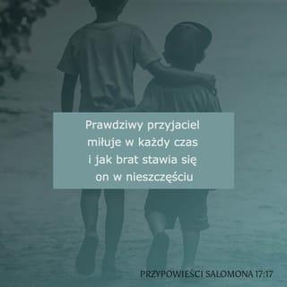 Przypowieści Salomonowych 17:17 - Wszelkiego czasu miłuje przyjaciel, a w ucisku stawia się jako brat.