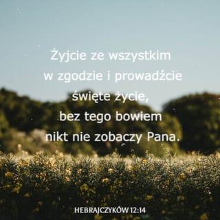 Hebrajczyków 12:14 - Dążcie do pokoju ze wszystkimi i do świętości, bez której nikt nie ujrzy Pana.