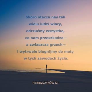 List do Hebrajczyków 12:1-2 - Przeto i my, mając około siebie tak wielki obłok świadków, złożywszy z siebie wszelki ciężar i grzech, który nas usidla, biegnijmy wytrwale w wyścigu, który jest przed nami,
Patrząc na Jezusa, sprawcę i dokończyciela wiary, który zamiast doznać należytej mu radości, wycierpiał krzyż, nie bacząc na jego hańbę, i usiadł na prawicy tronu Bożego.