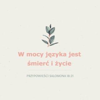 Przypowieści Salomona 18:21 - Śmierć i życie są w mocy języka,
kto umie się nim posługiwać,
korzysta z jego owocu.