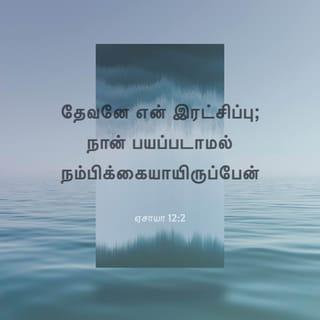 ஏசாயா தீர்க்கதரிசியின் புத்தகம் 12:2 - என்னை தேவன் காப்பாற்றுகிறார்.
நான் அவரை நம்புகிறேன். நான் அஞ்சவில்லை.
அவர் என்னைக் காப்பாற்றுகிறார்.
கர்த்தராகிய யேகோவா எனது பெலம்.
அவர் என்னைக் காப்பாற்றுகிறார்.
நான் அவரைத் துதிக்கும் பாடல்களைப் பாடுகிறேன்.