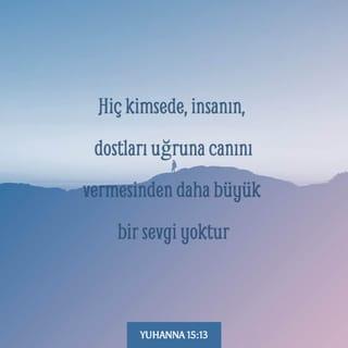 YUHANNA 15:13 - Hiç kimsede, insanın, dostları uğruna canını vermesinden daha büyük bir sevgi yoktur.