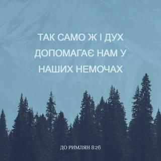 До римлян 8:26 - Так само ж і Дух допомагає нам у наших немочах; бо ми не знаємо, про що маємо молитись, як належить, але Сам Дух заступається за нас невимовними зідханнями.