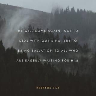 Hebrews 9:27-28 - Just as people are destined to die once, and after that to face judgment, so Christ was sacrificed once to take away the sins of many; and he will appear a second time, not to bear sin, but to bring salvation to those who are waiting for him.