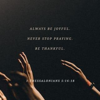 1 Thessalonians 5:16-18 - Rejoice always, pray continually, give thanks in all circumstances; for this is God’s will for you in Christ Jesus.