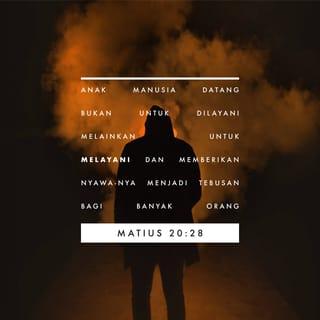 Matius 20:28 - sama seperti Anak Manusia datang bukan untuk dilayani, melainkan untuk melayani dan untuk memberikan nyawa-Nya menjadi tebusan bagi banyak orang.”