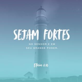 Efésios 6:10 - Por último, quero recordar-lhes que a força de vocês deve vir do imenso poder do Senhor dentro de vocês.