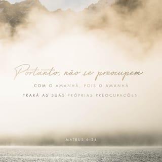 Mateus 6:34 - Não vos inquieteis, pois, pelo dia de amanhã, porque o dia de amanhã cuidará de si mesmo. Basta a cada dia o seu mal.