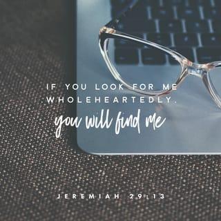 Jeremiah 29:12-13 - Then you will call upon Me and go and pray to Me, and I will listen to you. And you will seek Me and find Me, when you search for Me with all your heart.