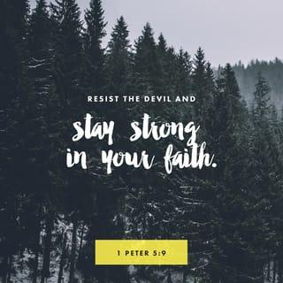 1 Peter 5:8-9 - Stay alert! Watch out for your great enemy, the devil. He prowls around like a roaring lion, looking for someone to devour. Stand firm against him, and be strong in your faith. Remember that your family of believers all over the world is going through the same kind of suffering you are.