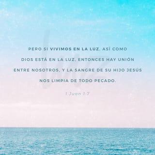 1 Juan 1:7 - mas si andamos en la luz, como Él está en la luz, tenemos comunión los unos con los otros, y la sangre de Jesús su Hijo nos limpia de todo pecado.