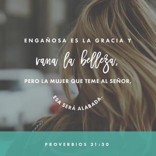 Proverbios 31:30 - Engañoso es el encanto y pasajera la belleza;
la mujer que teme al SEÑOR es digna de alabanza.