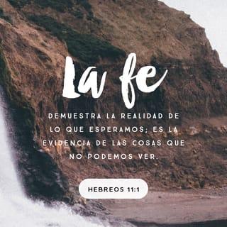 Hebreos 11:1 - Ahora bien, la fe es tener confianza en lo que esperamos, es tener certeza de lo que no vemos.