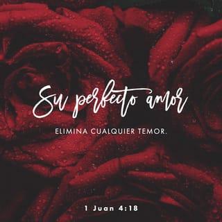 1 Juan 4:18 - En el amor no hay temor, sino que el perfecto amor echa fuera el temor, porque el temor involucra castigo, y el que teme no es hecho perfecto en el amor.