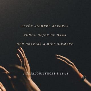 1 Tesalonicenses 5:16-18 - Estén siempre gozosos.
Oren sin cesar.
Den gracias a Dios en todo, porque esta es su voluntad para ustedes en Cristo Jesús.