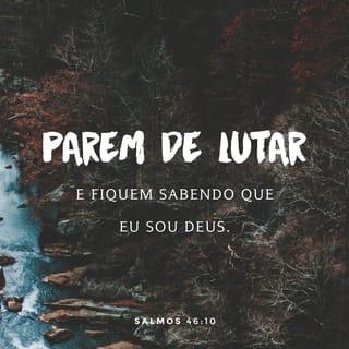 Salmos 46:10 - “Parem de lutar e saibam que eu sou Deus!
Serei exaltado entre as nações,
serei exaltado na terra.”