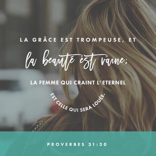 Proverbes 31:30 - Le charme est trompeur, la beauté ne dure pas. La femme qui respecte le SEIGNEUR, elle seule est digne de louanges.