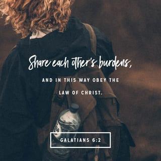 Galatians 6:2 - Carry one another’s burdens and in this way you will fulfill the requirements of the law of Christ [that is, the law of Christian love]. [John 13:34]