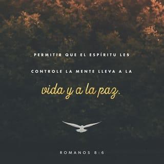 Romanos 8:5-17 - Porque los que son de la carne piensan en las cosas de la carne; pero los que son del Espíritu, en las cosas del Espíritu. Porque el ocuparse de la carne es muerte, pero el ocuparse del Espíritu es vida y paz. Por cuanto los designios de la carne son enemistad contra Dios; porque no se sujetan a la ley de Dios, ni tampoco pueden; y los que viven según la carne no pueden agradar a Dios.
Mas vosotros no vivís según la carne, sino según el Espíritu, si es que el Espíritu de Dios mora en vosotros. Y si alguno no tiene el Espíritu de Cristo, no es de él. Pero si Cristo está en vosotros, el cuerpo en verdad está muerto a causa del pecado, mas el espíritu vive a causa de la justicia. Y si el Espíritu de aquel que levantó de los muertos a Jesús mora en vosotros, el que levantó de los muertos a Cristo Jesús vivificará también vuestros cuerpos mortales por su Espíritu que mora en vosotros.
Así que, hermanos, deudores somos, no a la carne, para que vivamos conforme a la carne; porque si vivís conforme a la carne, moriréis; mas si por el Espíritu hacéis morir las obras de la carne, viviréis. Porque todos los que son guiados por el Espíritu de Dios, estos son hijos de Dios. Pues no habéis recibido el espíritu de esclavitud para estar otra vez en temor, sino que habéis recibido el espíritu de adopción, por el cual clamamos: ¡Abba, Padre! El Espíritu mismo da testimonio a nuestro espíritu, de que somos hijos de Dios. Y si hijos, también herederos; herederos de Dios y coherederos con Cristo, si es que padecemos juntamente con él, para que juntamente con él seamos glorificados.