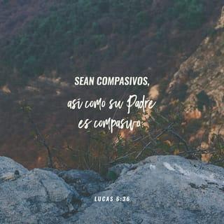 San Lucas 6:36 - Por lo tanto, sean compasivos, como también su Padre es compasivo.