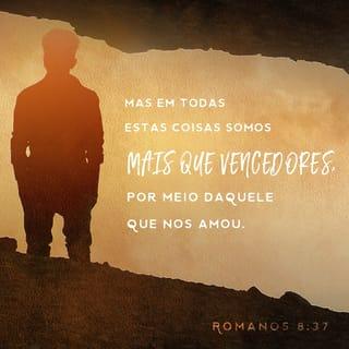 Romanos 8:37 - Mas apesar de tudo isso, temos uma vitória esmagadora por meio daquele que nos amou.