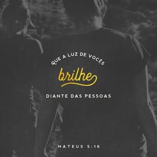 Mateus 5:15-16 - Ninguém acende uma lamparina para colocá-la debaixo de um cesto. Pelo contrário, ela é colocada no lugar próprio para que ilumine todos os que estão na casa. Assim também a luz de vocês deve brilhar para que os outros vejam as coisas boas que vocês fazem e louvem o Pai de vocês, que está no céu.