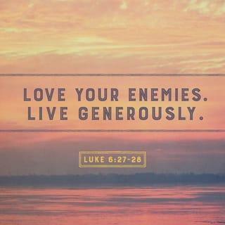 Luke 6:27-28 - “But to you who are listening I say: Love your enemies, do good to those who hate you, bless those who curse you, pray for those who mistreat you.