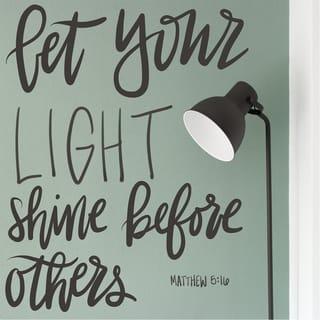 Matthew 5:15-16 - Neither do people light a lamp and put it under a bowl. Instead they put it on its stand, and it gives light to everyone in the house. In the same way, let your light shine before others, that they may see your good deeds and glorify your Father in heaven.